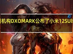 法国知名评测机构DXOMARK公布了小米12SUltra的屏幕测试分数