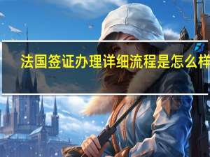 法国签证办理详细流程是怎么样的