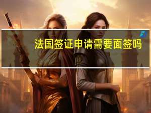 法国签证申请需要面签吗