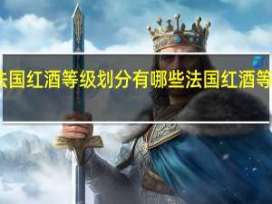 法国红酒等级划分有哪些 法国红酒等级划分