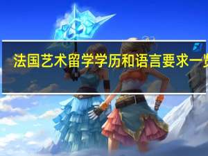 法国艺术留学学历和语言要求一览表