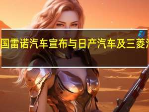 法国雷诺汽车宣布与日产汽车及三菱汽车解约