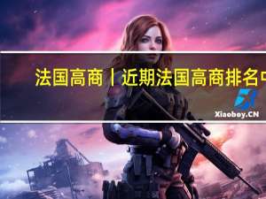 法国高商丨近期法国高商排名中，这两所高商排名你追我赶，不分伯仲！