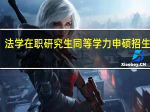 法学在职研究生同等学力申硕招生院校