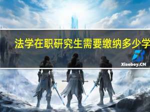 法学在职研究生需要缴纳多少学费