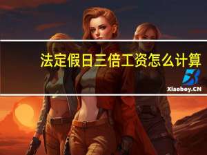 法定假日三倍工资怎么计算
