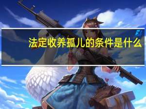 法定收养孤儿的条件是什么