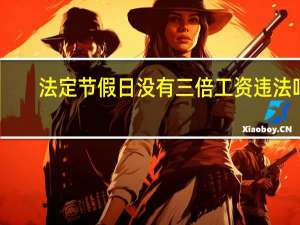 法定节假日没有三倍工资违法吗