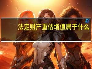 法定财产重估增值属于什么
