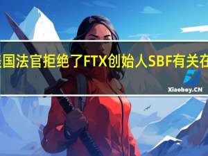 法庭文件显示一名美国法官拒绝了FTX创始人SBF有关在审判前释放其出狱的请求