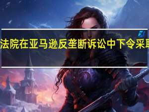 法庭诉讼文件显示美国联邦贸易委员会（FTC）要求法院在亚马逊反垄断诉讼中下令采取任何必要的结构性、公平性和金钱上的救济措施