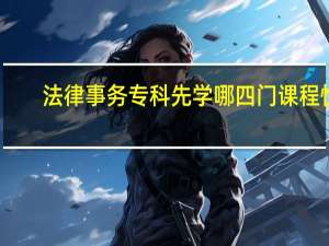 法律事务专科先学哪四门课程快