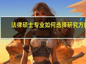 法律硕士专业如何选择研究方向
