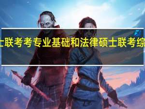 法律硕士联考考专业基础和法律硕士联考综合包括什么啊