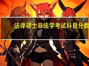 法律硕士非法学考试科目分数（法律硕士非法学考试科目）