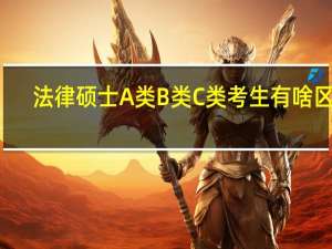 法律硕士 A类 B类 C类 考生有啥区别