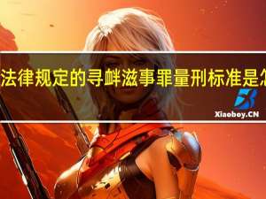 法律规定的寻衅滋事罪量刑标准是怎样的