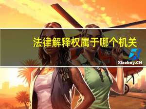 法律解释权属于哪个机关（法律解释权属于）