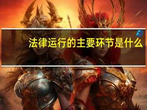 法律运行的主要环节是什么