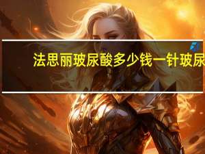 法思丽玻尿酸多少钱一针 玻尿酸生产企业排名