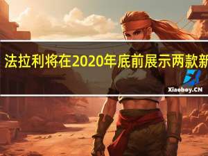 法拉利将在2020年底前展示两款新产品