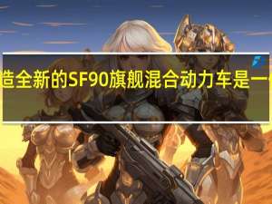 法拉利打造全新的SF90旗舰混合动力车是一件极富戏剧性的