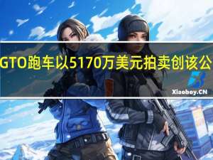 法拉利1962年GTO跑车以5170万美元拍卖创该公司历史上最高拍卖价