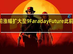 法拉第未来美股盘前涨幅扩大至9%Faraday Future此前宣布正式交付首辆FF 91 2.0 Futurist Alliance给首位塔尖用户