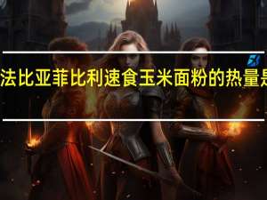 法比亚菲比利 速食玉米面粉的热量是多少
