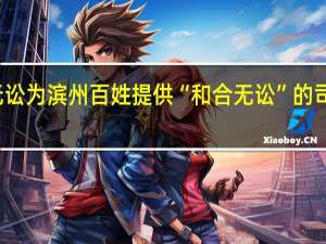 法润滨州丨滨滨无讼为滨州百姓提供“和合无讼”的司法守护 到底什么情况嘞