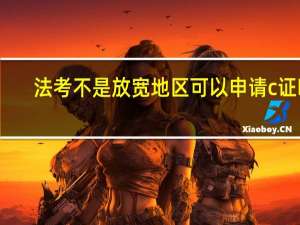法考不是放宽地区可以申请c证吗