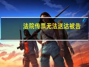 法院传票无法送达被告（法院传票找不到被告人）