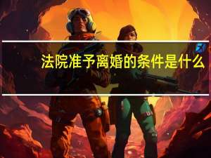 法院准予离婚的条件是什么