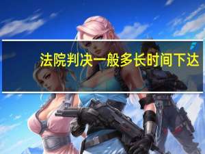 法院判决一般多长时间下达