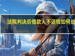 法院判决后借款人不还钱如何处理