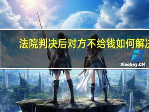 法院判决后对方不给钱如何解决