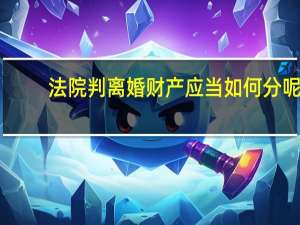法院判离婚财产应当如何分呢