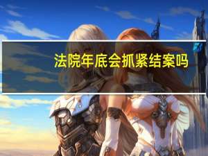 法院年底会抓紧结案吗