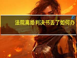 法院离婚判决书丢了如何办