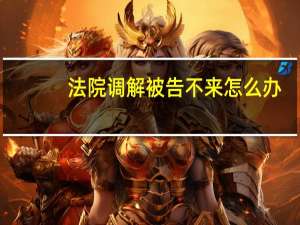 法院调解被告不来怎么办