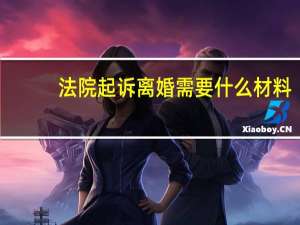 法院起诉离婚需要什么材料