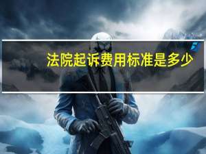法院起诉费用标准是多少