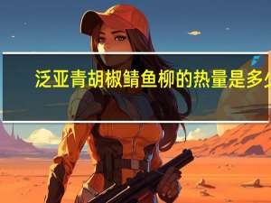 泛亚 青胡椒鲭鱼柳的热量是多少