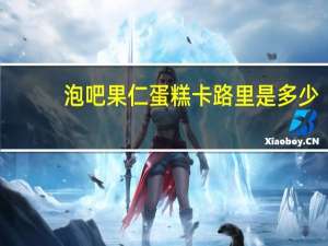 泡吧 果仁蛋糕卡路里是多少