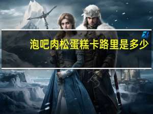 泡吧 肉松蛋糕卡路里是多少