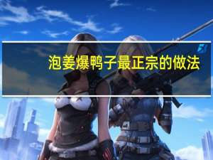 泡姜爆鸭子最正宗的做法