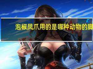 泡椒凤爪用的是哪种动物的脚