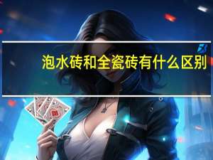 泡水砖和全瓷砖有什么区别