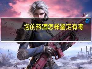 泡的药酒怎样鉴定有毒