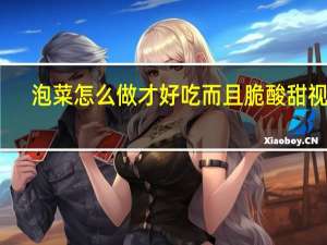 泡菜怎么做才好吃而且脆酸甜视频（泡菜怎么做）